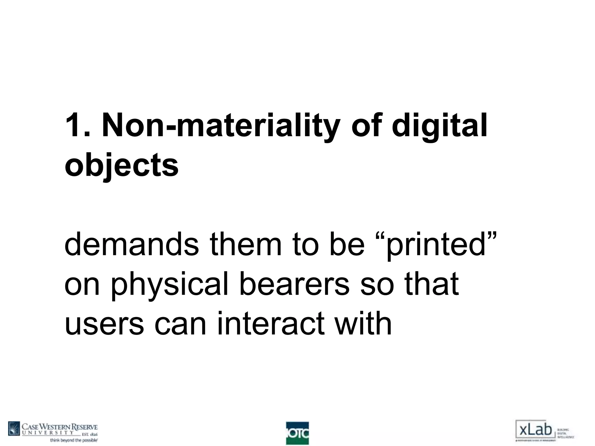 1. Non-materiality of digital
objects
demands them to be “printed”
on physical bearers so that
users can interact with
 