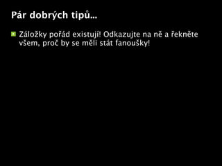 Pár dobrých tipů...

 Záložky pořád existují! Odkazujte na ně a řekněte
 všem, proč by se měli stát fanoušky!




                         Text
 