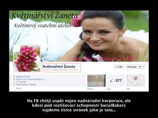 Na FB chtějí uspět nejen nadnárodní korporace, ale
  kdesi pod rozlišovací schopností SocialBakers
       najdeme tisíce stránek jako je tato...
 