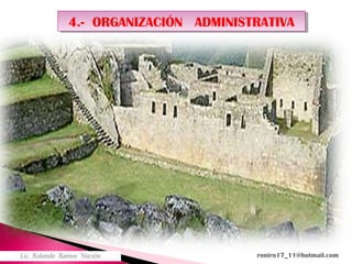 4.- ORGANIZACIÓN ADMINISTRATIVA4.- ORGANIZACIÓN ADMINISTRATIVA
Lic. Rolando Ramos Nación roniro17_11@hotmail.com
 