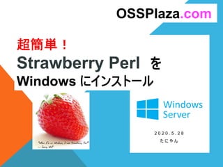 超簡単！
Strawberry Perl を
Windows にインストール
2 0 2 0 . 5 . 2 8
た に や ん
OSSPlaza.com
 