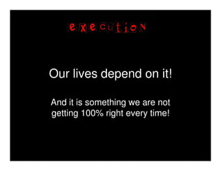 Our lives depend on it!

And it is something we are not
getting 100% right every time!
 