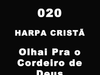 020
HARPA CRISTÃ
Olhai Pra o
Cordeiro de
 