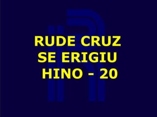 RUDE CRUZ
SE ERIGIU
HINO - 20
 