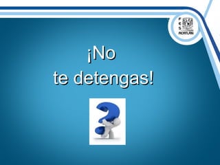 ¡No¡No
te detengas!te detengas!