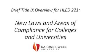 Brief Title IX Overview for HLED 221:
New Laws and Areas of
Compliance for Colleges
and Universities
 