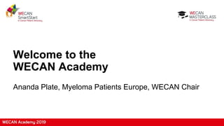 Welcome to the
WECAN Academy
Ananda Plate, Myeloma Patients Europe, WECAN Chair
 