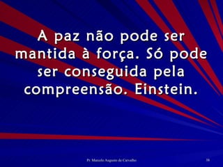 A paz não pode ser mantida à força. Só pode ser conseguida pela compreensão. Einstein. 