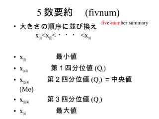 5 Ҫs (fivnum)
                            five-number summary
? 󤭤ˁKӓQ
   x(1)<x(2)< ??? <x(n)


? x(1) С
? x(n/4) ڣķλ (Q1)
? x(2n/4)  ڣķλ (Q2) 낎
  (Me)
? x(3n/4)  ڣķλ (Q3)
? x(n) 
 