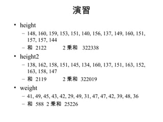 
? height
  C 148, 160, 159, 153, 151, 140, 156, 137, 149, 160, 151,
    157, 157, 144
  C  2122          2 \ 322338
? height2
  C 138, 162, 158, 151, 145, 134, 160, 137, 151, 163, 152,
    163, 158, 147
  C  2119          2 \ 322019
? weight
  C 41, 49, 45, 43, 42, 29, 49, 31, 47, 47, 42, 39, 48, 36
  C  588 2 \ 25226
 