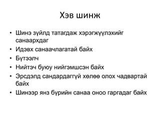 Хэв шинж
• Шинэ зүйлд татагдаж хэрэгжүүлэхийг
  санаархдаг
• Идэвх санаачлагатай байх
• Бүтээлч
• Нийтэч буюу нийгэмшсэн байх
• Эрсдэлд сандардаггүй хөлөө олох чадвартай
  байх
• Шинээр янз бүрийн санаа оноо гаргадаг байх
 