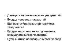 • Дэвшүүлсэн санаа оноо нь үнэ цэнэтэй
• Бусдад нөлөөлөх чадвартай
• Шинэдэг зүйлд нухацтай тэргүүлэх
  хандлагатай
• Бусдын өөрчлөлт хөгжилд нөлөөлж
  хариуцлага хүлээх чадвартай
• Бусдын итгэл найдварыг хүлээх чадвар
 