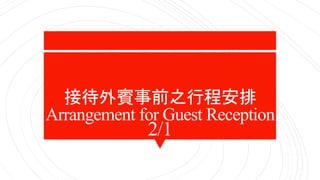 2/1
接待外賓事前之行程安排
Arrangement for Guest Reception
 