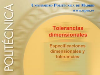 ToleranciasTolerancias
dimensionalesdimensionales
EspecificacionesEspecificaciones
dimensionales ydimensionales y
toleranciastolerancias
 