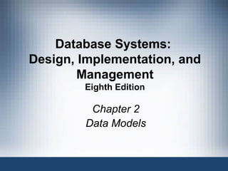 Database Systems:
Design, Implementation, and
Management
Eighth Edition

Chapter 2
Data Models

Database Systems, 8th Edition

1

 