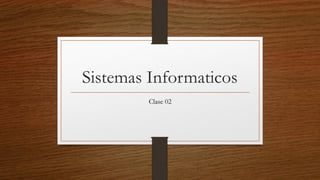 Sistemas Informaticos
Clase 02
 