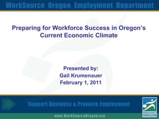 Preparing for Workforce Success in Oregon’s Current Economic Climate Presented by: Gail Krumenauer February 1, 2011 