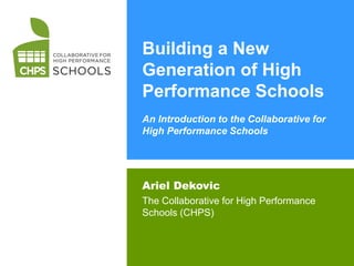 Building a New
Generation of High
Performance Schools
An Introduction to the Collaborative for
High Performance Schools




Ariel Dekovic
The Collaborative for High Performance
Schools (CHPS)
 