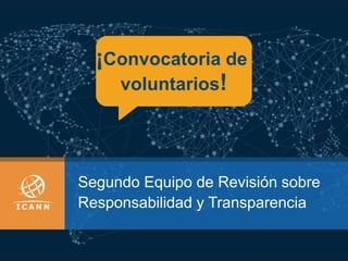 Segundo Equipo de Revisión sobre
Responsabilidad y Transparencia
¡Convocatoria de
voluntarios!
 