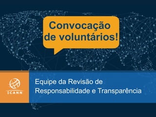 Equipe da Revisão de
Responsabilidade e Transparência
Convocação
de voluntários!
 