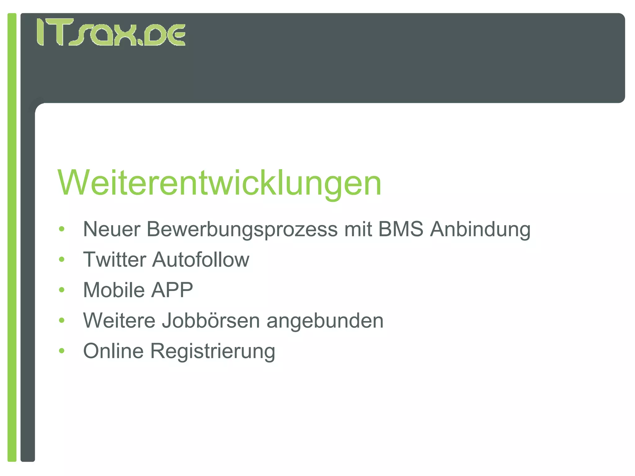 Weiterentwicklungen
•   Neuer Bewerbungsprozess mit BMS Anbindung
•   Twitter Autofollow
•   Mobile APP
•   Weitere Jobbörsen angebunden
•   Online Registrierung
 