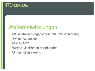 Weiterentwicklungen
•   Neuer Bewerbungsprozess mit BMS Anbindung
•   Twitter Autofollow
•   Mobile APP
•   Weitere Jobbörsen angebunden
•   Online Registrierung
 