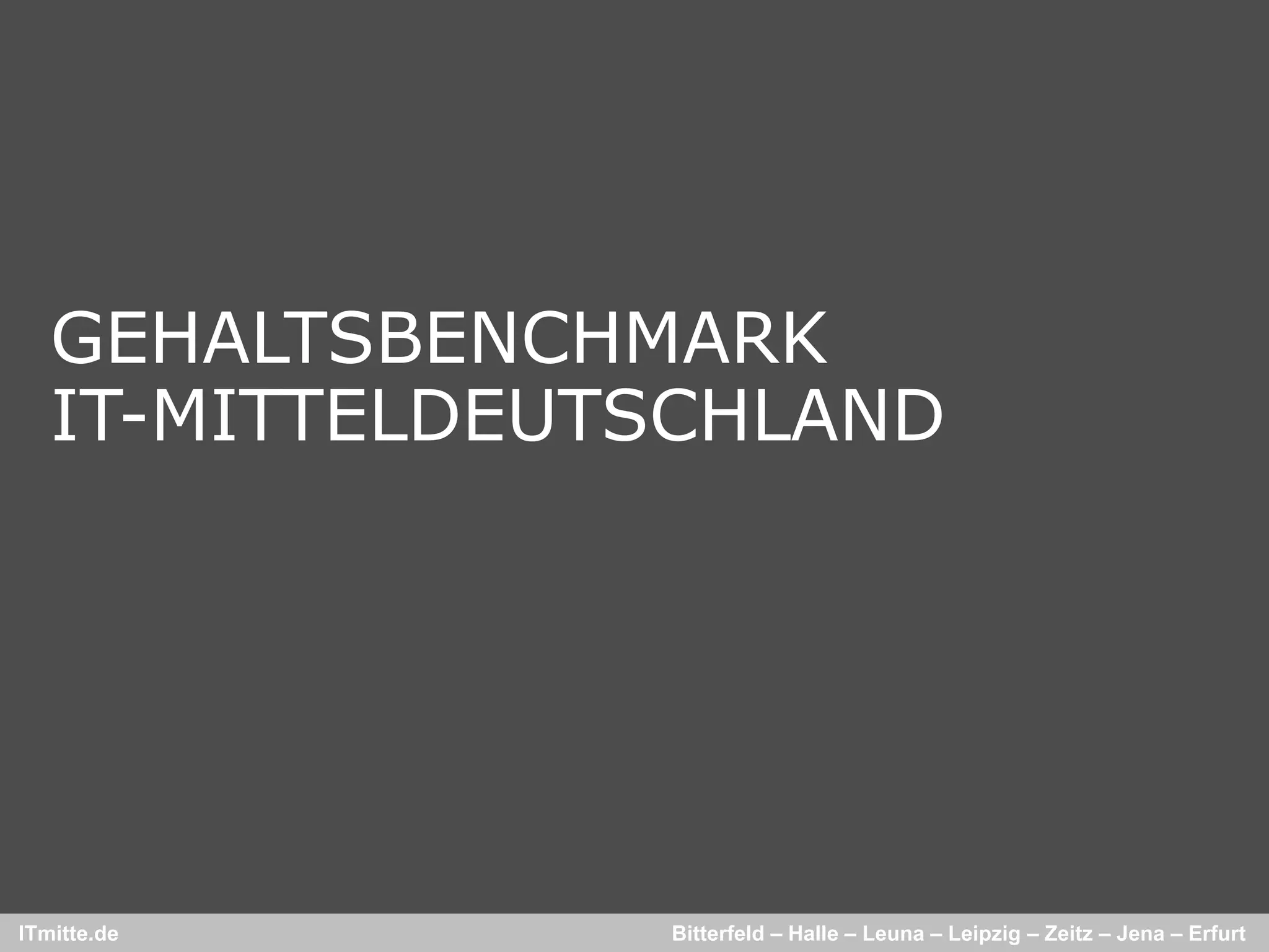 GEHALTSBENCHMARK
   IT-MITTELDEUTSCHLAND
   IT MITTELDEUTSCHLAND




ITmitte.de      Bitterfeld – Halle – Leuna – Leipzig – Zeitz – Jena – Erfurt
 