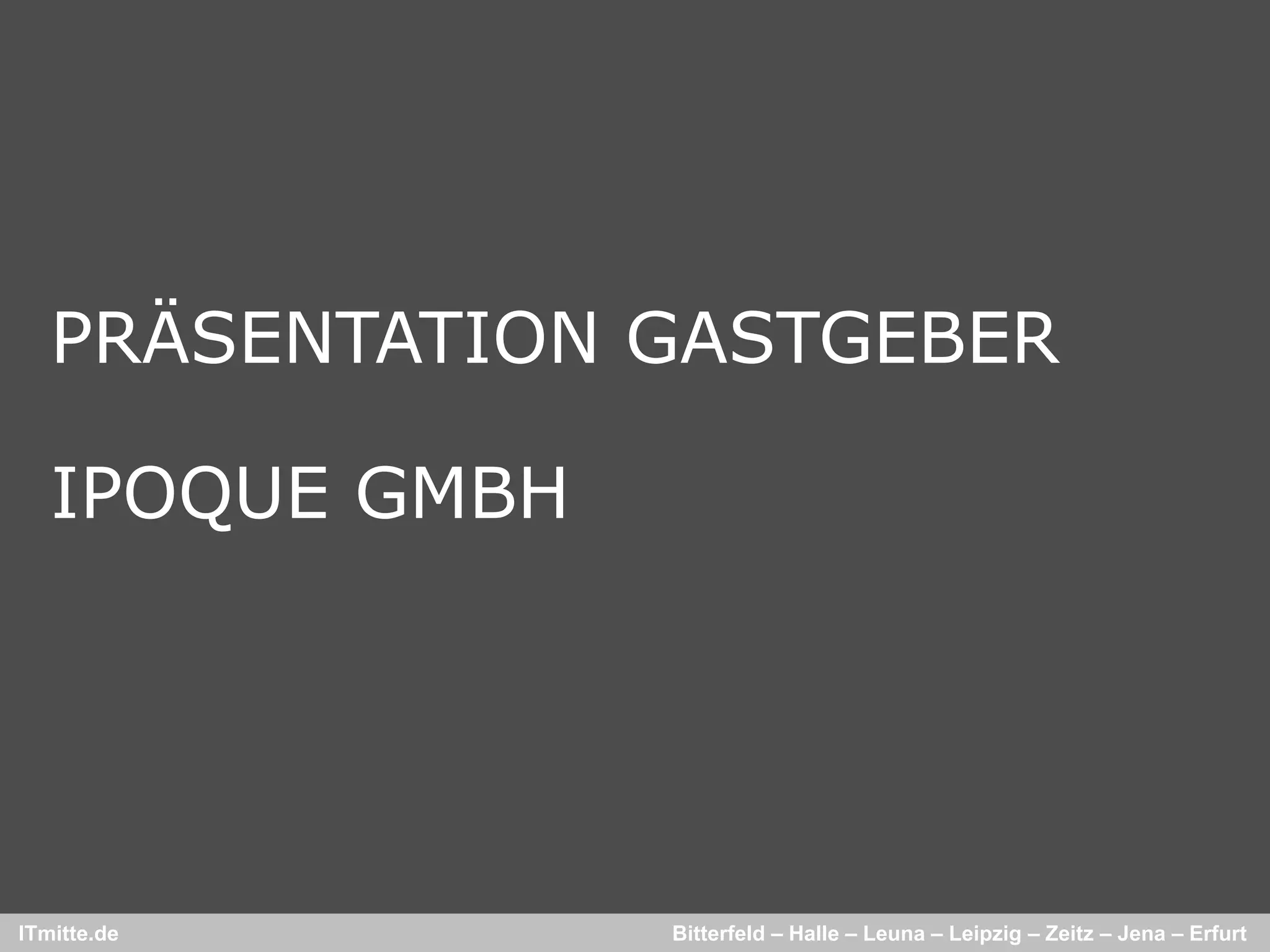 PRÄSENTATION GASTGEBER

   IPOQUE GMBH




ITmitte.de       Bitterfeld – Halle – Leuna – Leipzig – Zeitz – Jena – Erfurt
 