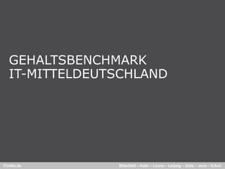 GEHALTSBENCHMARK
   IT-MITTELDEUTSCHLAND
   IT MITTELDEUTSCHLAND




ITmitte.de      Bitterfeld – Halle – Leuna – Leipzig – Zeitz – Jena – Erfurt
 