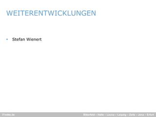 WEITERENTWICKLUNGEN


       Stefan Wienert




ITmitte.de               Bitterfeld – Halle – Leuna – Leipzig – Zeitz – Jena – Erfurt
 