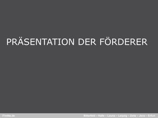 PRÄSENTATION DER FÖRDERER




ITmitte.de      Bitterfeld – Halle – Leuna – Leipzig – Zeitz – Jena – Erfurt
 