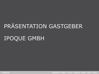 PRÄSENTATION GASTGEBER

   IPOQUE GMBH




ITmitte.de       Bitterfeld – Halle – Leuna – Leipzig – Zeitz – Jena – Erfurt
 