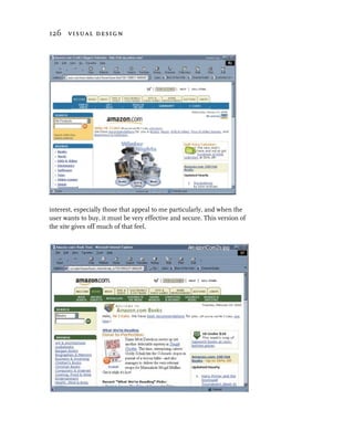 126 visual design




interest, especially those that appeal to me particularly, and when the
user wants to buy, it must be very effective and secure. This version of
the site gives off much of that feel.
 