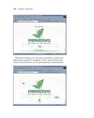 128 visual design




  While this is loading, your cursor has a butterfly as a cursor trace.
After the load sequence is completed “100%”, and you click on the
“Entrar” (to enter) button, you are presented with an extraordinarily
 
