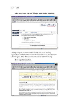 248 use


     Make every action easy – at the right place and the right time.




The figure repeats what the user had already seen under ordering
information, and he then had to scroll down to see his order. What a waste
of screen space. What the user wants is the salient information only.

     Don’t repeat information.
 