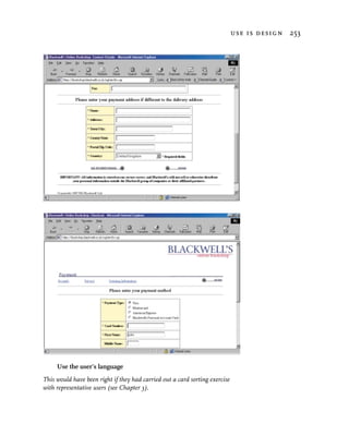 use is design 253




     Use the user’s language
This would have been right if they had carried out a card sorting exercise
with representative users (see Chapter 3).
 