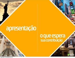 Nova
              apresentação
                   york            10 a 20 de
                                                o que espera
                                     janeiro    sua contribuição


terça-feira, 22 de janeiro de 13
 