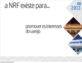a2 existe para...
310 NRF                                                     2013


                                   promover os interesses
                                   do varejo




terça-feira, 22 de janeiro de 13
 
