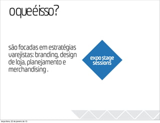 oqueéisso?                                2013

        são focadas em estratégias
        varejistas: branding, design   expostage
        de loja, planejamento e         sessions
        merchandising .




terça-feira, 22 de janeiro de 13
 