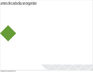 antesdecadadia,seorganize:
                                   2013




terça-feira, 22 de janeiro de 13
 