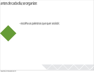 antesdecadadia,seorganize:
                                                                               2013

                                   - escolha as palestras que quer assistir;




terça-feira, 22 de janeiro de 13
 