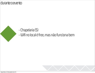 duranteoevento
                                                                                  2013


                                   - Chapelaria ($)
                                   - Wifi no local é free, mas não funciona bem




terça-feira, 22 de janeiro de 13
 