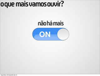 oque maisvamosouvir?

                                   nãohámais




terça-feira, 22 de janeiro de 13
 