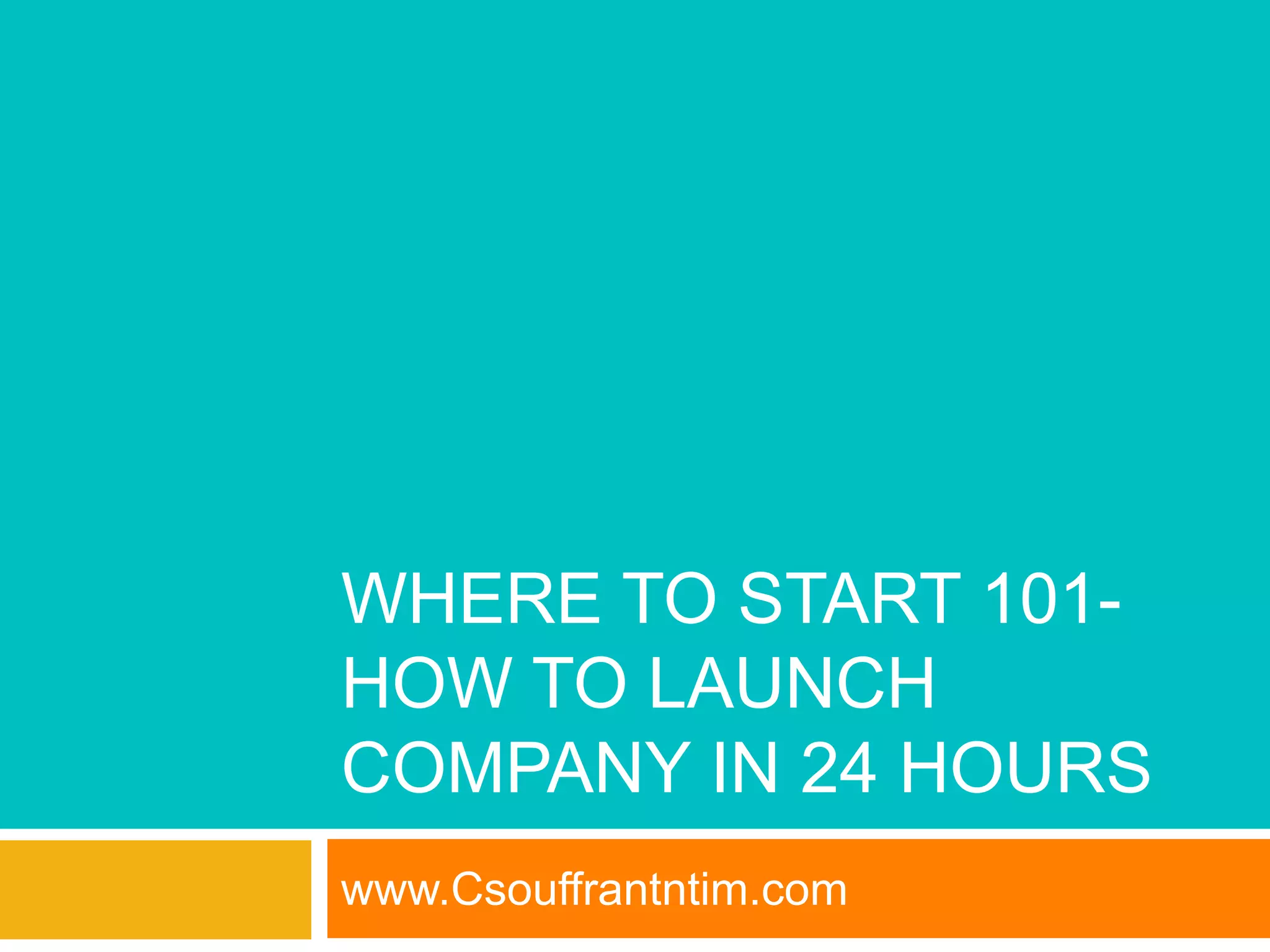 WHERE TO START 101-
HOW TO LAUNCH
COMPANY IN 24 HOURS
www.Csouffrantntim.com
 