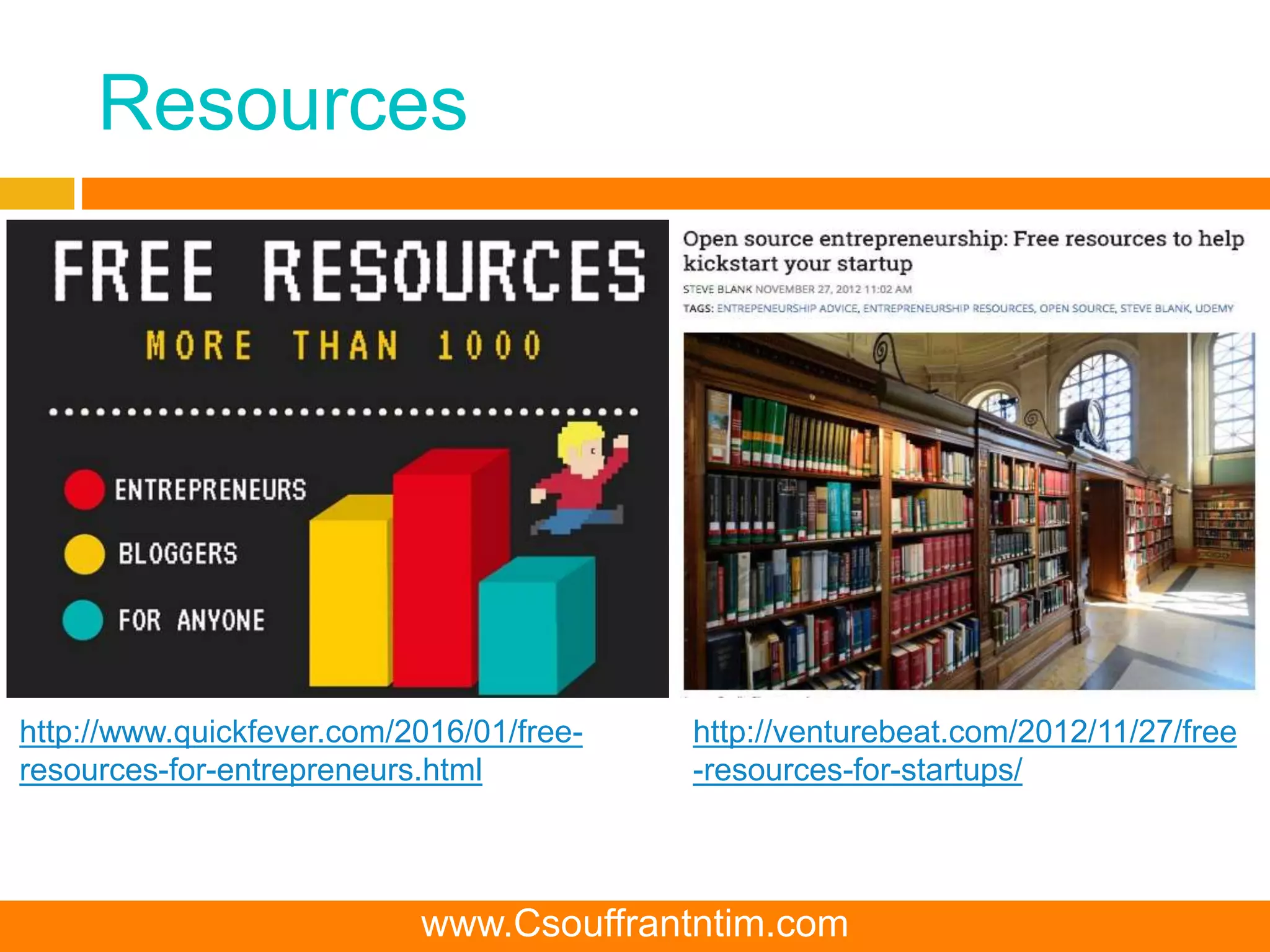 Resources
http://www.quickfever.com/2016/01/free-
resources-for-entrepreneurs.html
http://venturebeat.com/2012/11/27/free
-resources-for-startups/
www.Csouffrantntim.com
 