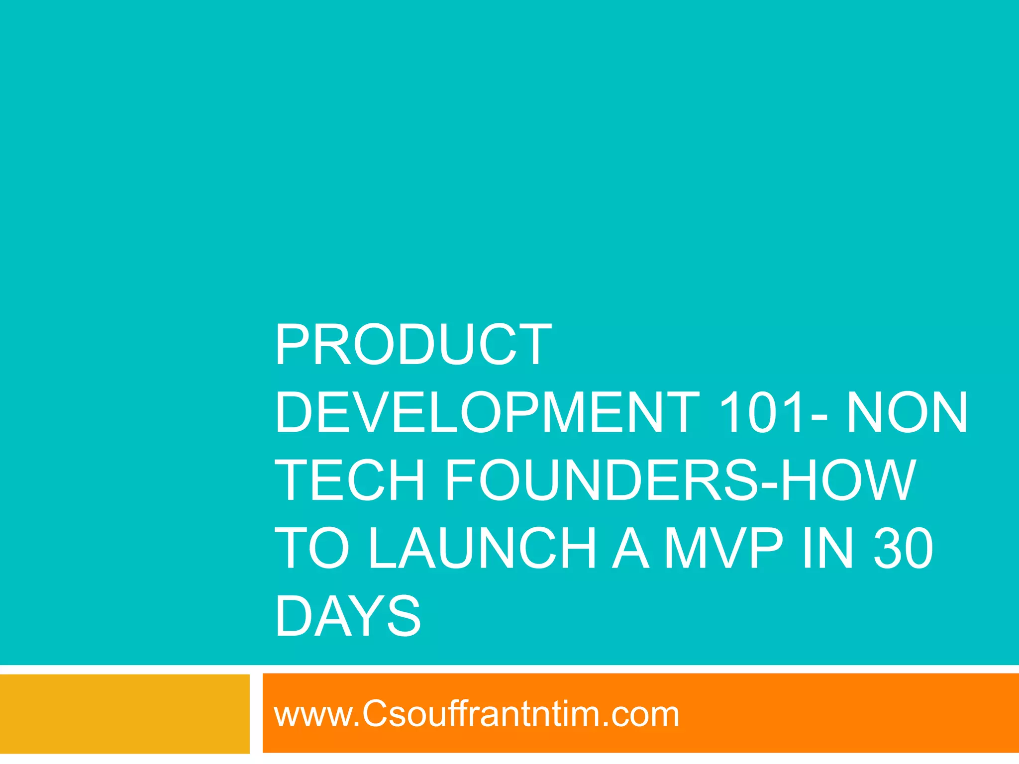 PRODUCT
DEVELOPMENT 101- NON
TECH FOUNDERS-HOW
TO LAUNCH A MVP IN 30
DAYS
www.Csouffrantntim.com
 