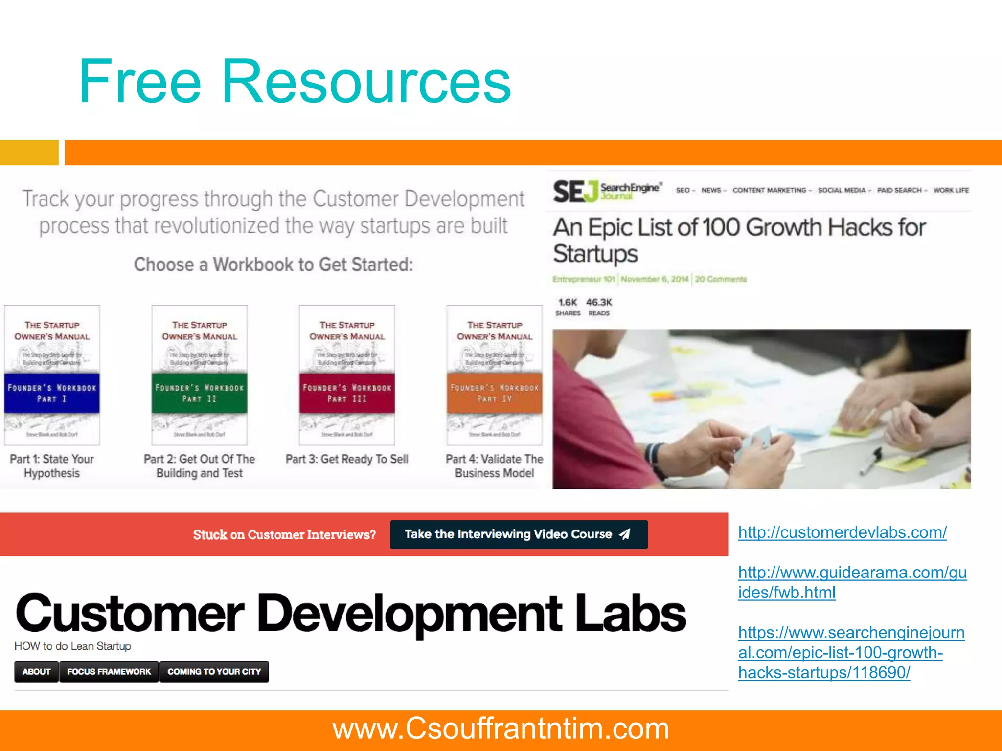 Free Resources
http://customerdevlabs.com/
http://www.guidearama.com/gu
ides/fwb.html
https://www.searchenginejourn
al.com/epic-list-100-growth-
hacks-startups/118690/
www.Csouffrantntim.com
 