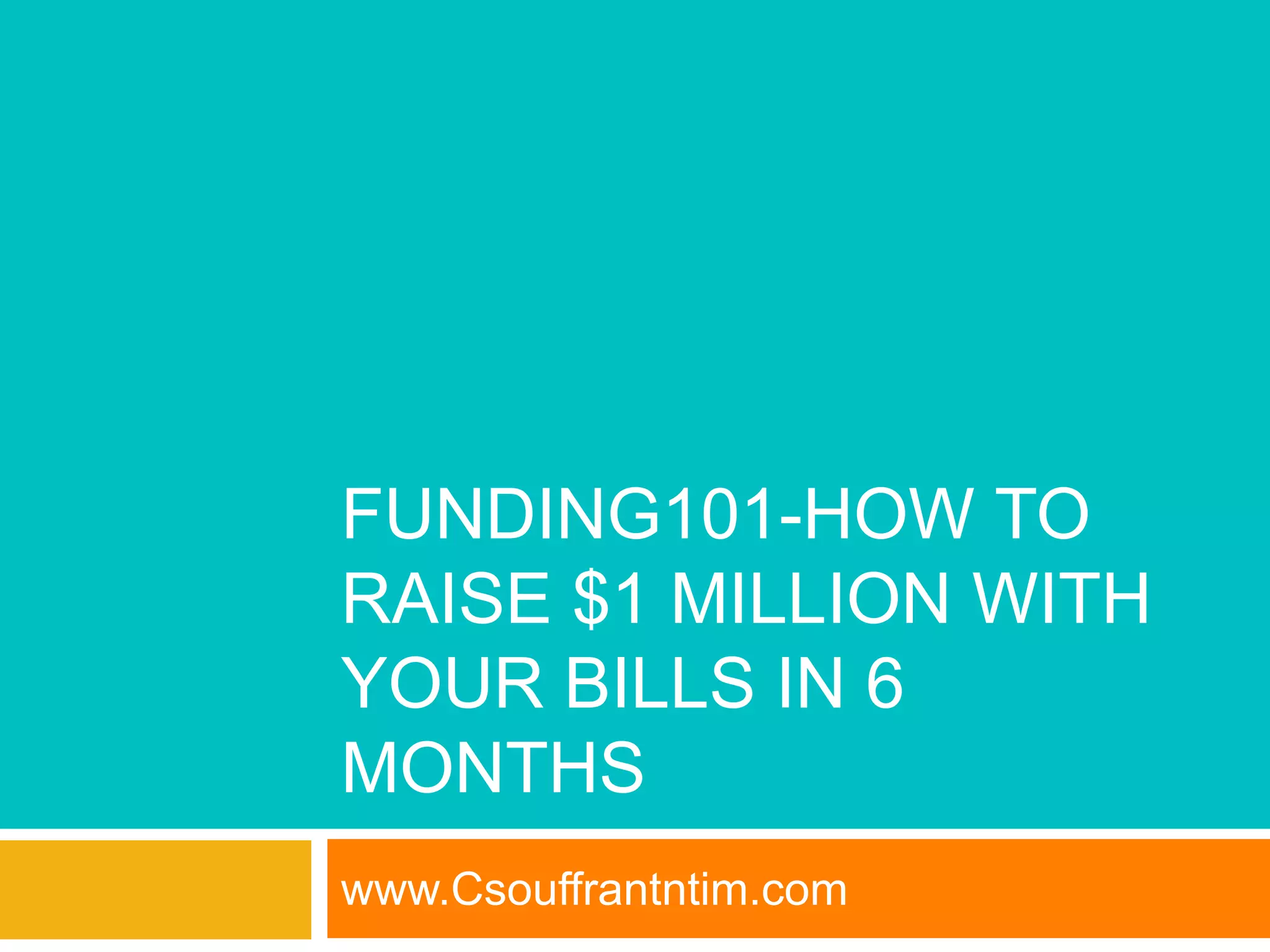 FUNDING101-HOW TO
RAISE $1 MILLION WITH
YOUR BILLS IN 6
MONTHS
www.Csouffrantntim.com
 