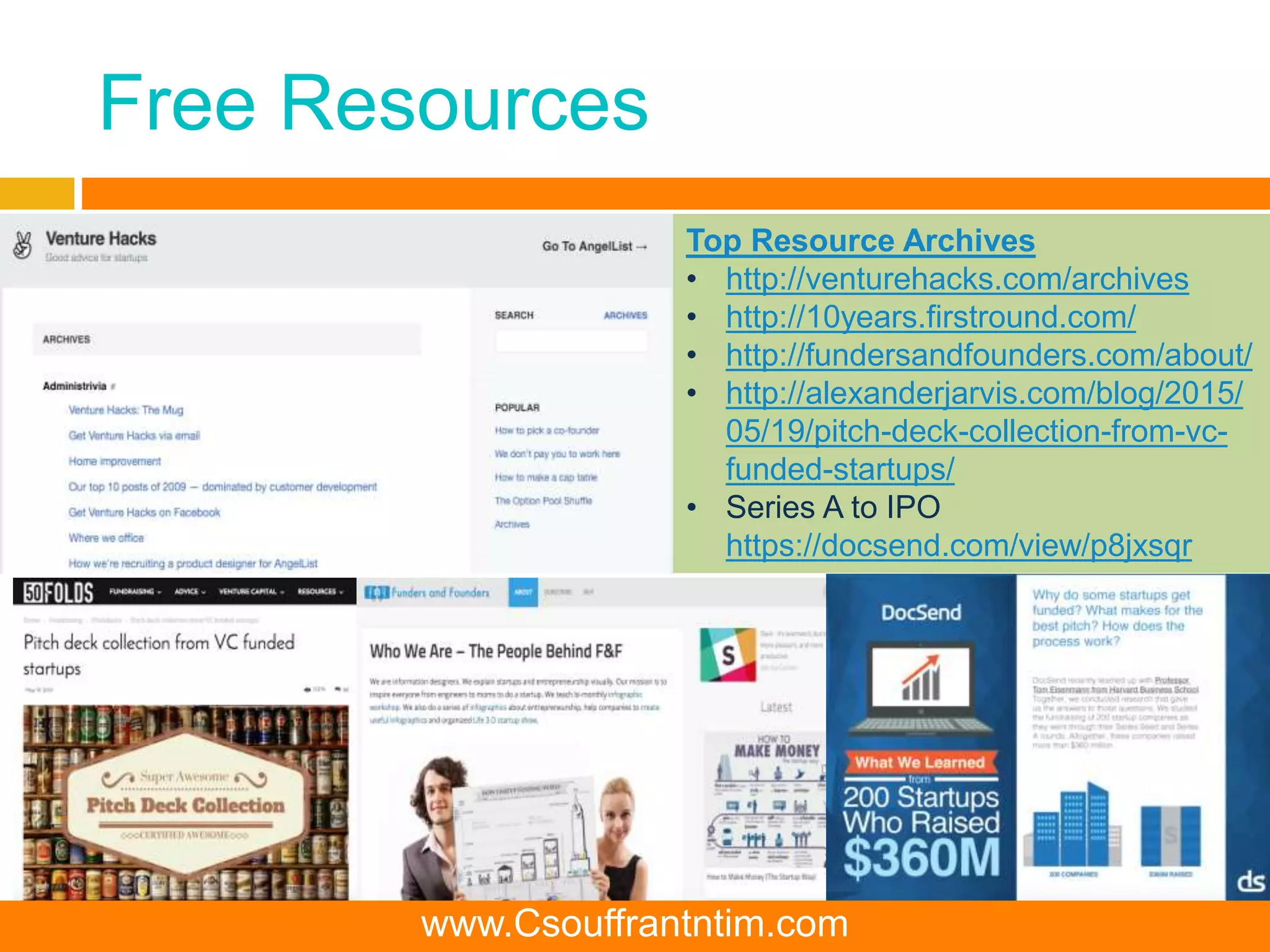 Free Resources
Top Resource Archives
• http://venturehacks.com/archives
• http://10years.firstround.com/
• http://fundersandfounders.com/about/
• http://alexanderjarvis.com/blog/2015/
05/19/pitch-deck-collection-from-vc-
funded-startups/
• Series A to IPO
https://docsend.com/view/p8jxsqr
www.Csouffrantntim.com
 