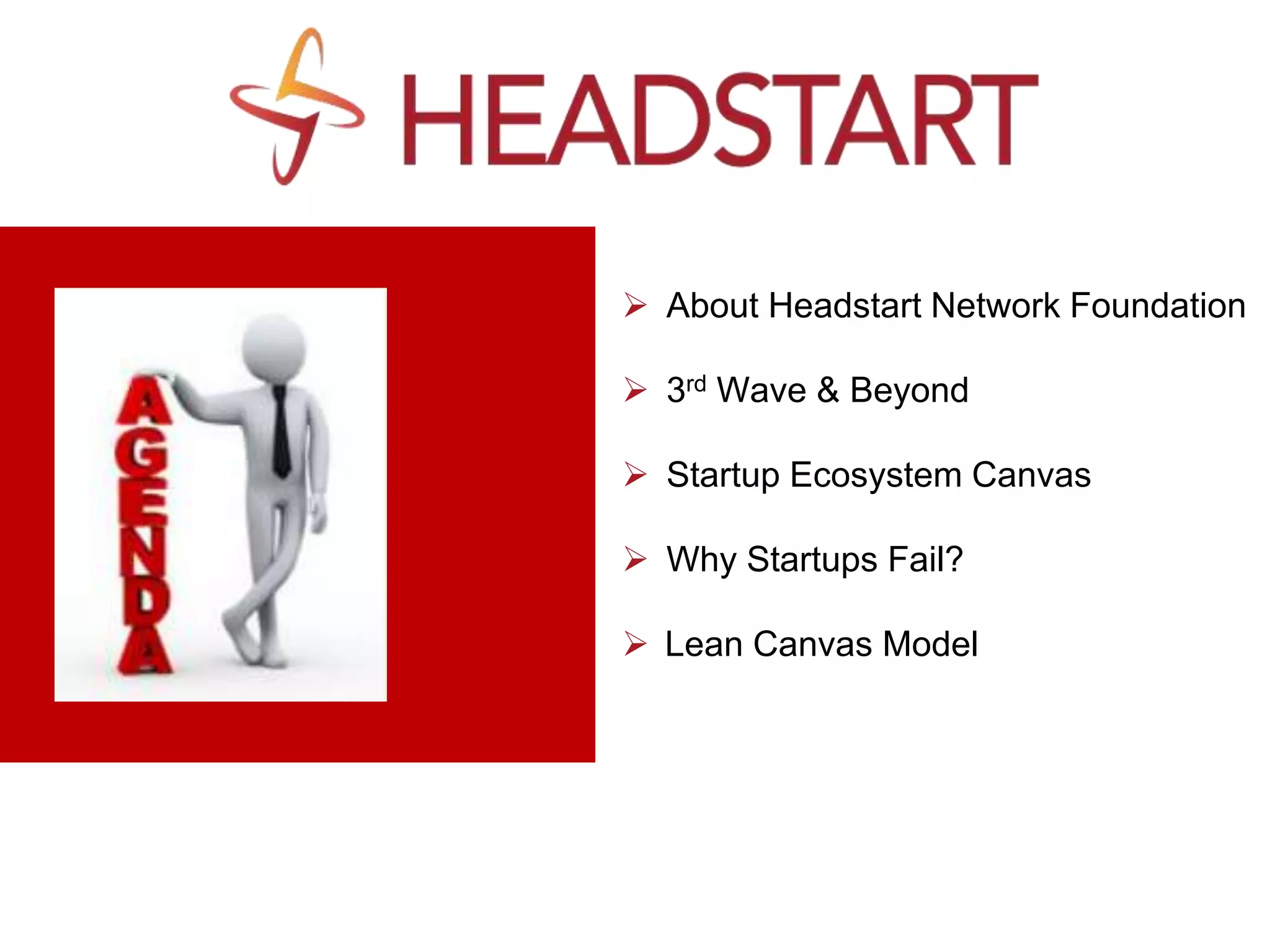 About Headstart Network Foundation
 3rd Wave & Beyond
 Startup Ecosystem Canvas
 Why Startups Fail?
 Lean Canvas Model
 